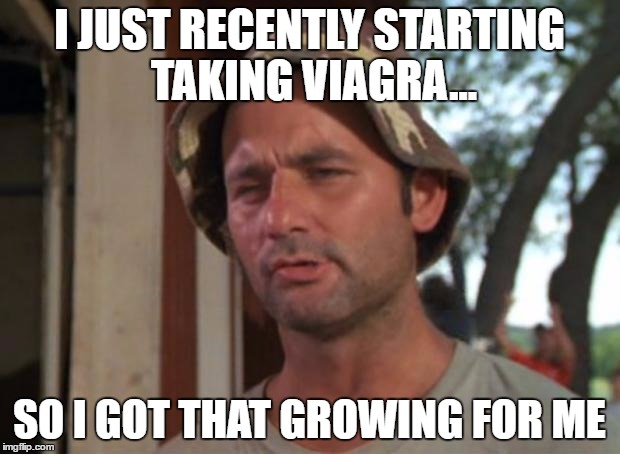 If it lasts more than 4 hours... | I JUST RECENTLY STARTING TAKING VIAGRA... SO I GOT THAT GROWING FOR ME | image tagged in memes,so i got that goin for me which is nice,funny memes,viagra,dad joke,double meaning | made w/ Imgflip meme maker