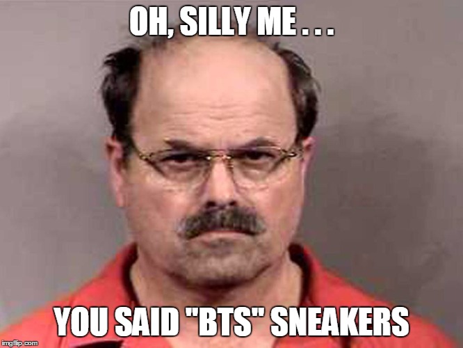 OH, SILLY ME . . . YOU SAID "BTS" SNEAKERS | made w/ Imgflip meme maker