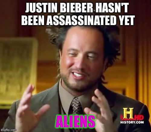 Ancient Aliens Meme | JUSTIN BIEBER HASN'T BEEN ASSASSINATED YET ALIENS | image tagged in memes,ancient aliens | made w/ Imgflip meme maker