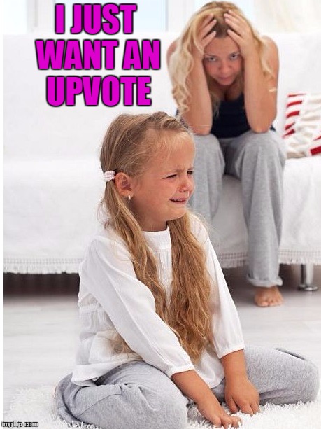 whine | I JUST WANT AN UPVOTE | image tagged in whine | made w/ Imgflip meme maker