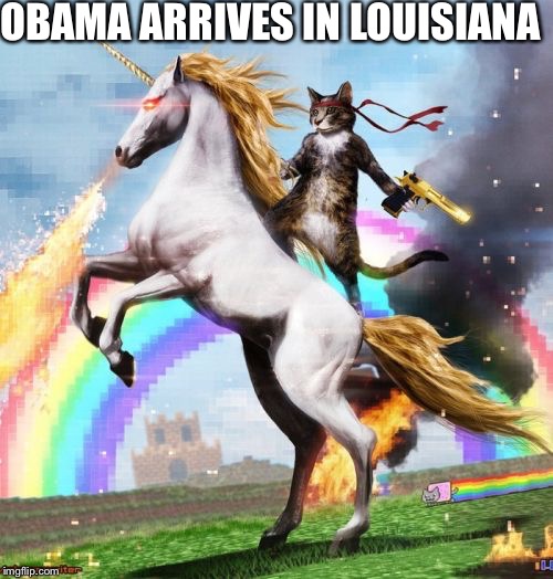 Welcome To The Internets | OBAMA ARRIVES IN LOUISIANA | image tagged in memes,welcome to the internets | made w/ Imgflip meme maker
