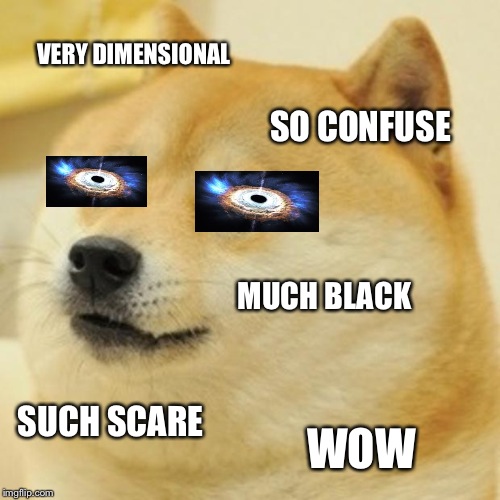 Doge Meme | VERY DIMENSIONAL; SO CONFUSE; MUCH BLACK; SUCH SCARE; WOW | image tagged in memes,doge | made w/ Imgflip meme maker