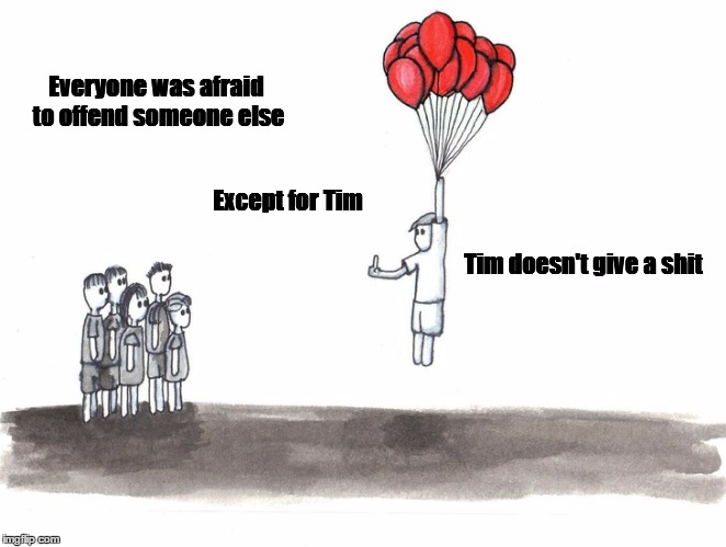 Except for Tim blank | Everyone was afraid to offend someone else; Except for Tim; Tim doesn't give a shit | image tagged in except for tim blank | made w/ Imgflip meme maker