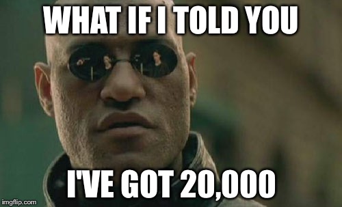 Matrix Morpheus Meme | WHAT IF I TOLD YOU I'VE GOT 20,000 | image tagged in memes,matrix morpheus | made w/ Imgflip meme maker