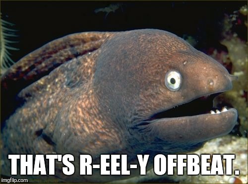 Bad Joke Eel Meme | THAT'S R-EEL-Y OFFBEAT. | image tagged in memes,bad joke eel | made w/ Imgflip meme maker