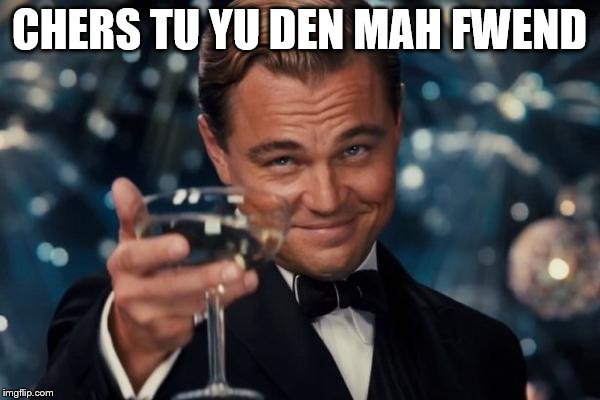 Leonardo Dicaprio Cheers Meme | CHERS TU YU DEN MAH FWEND | image tagged in memes,leonardo dicaprio cheers | made w/ Imgflip meme maker