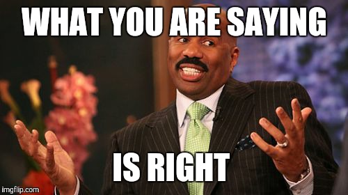 WHAT YOU ARE SAYING IS RIGHT | image tagged in memes,steve harvey | made w/ Imgflip meme maker