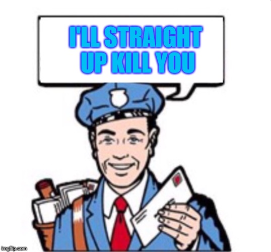 Mailman With Satchel  | I'LL STRAIGHT UP KILL YOU | image tagged in mailman with satchel | made w/ Imgflip meme maker