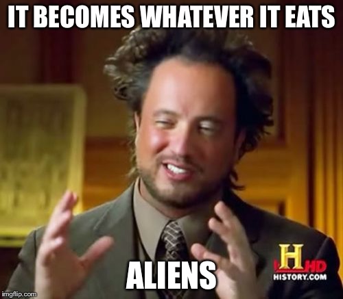Ancient Aliens Meme | IT BECOMES WHATEVER IT EATS ALIENS | image tagged in memes,ancient aliens | made w/ Imgflip meme maker