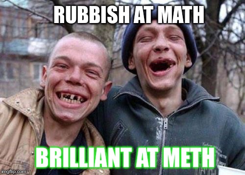 ugly twins | RUBBISH AT MATH; BRILLIANT AT METH | image tagged in ugly twins | made w/ Imgflip meme maker