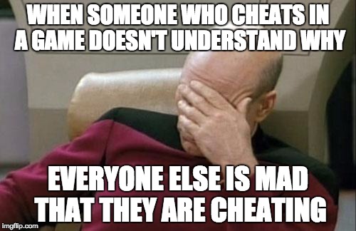 "It's only a game, so it's ok".  You wouldn't understand why people who actually try are mad about you cheating. | WHEN SOMEONE WHO CHEATS IN A GAME DOESN'T UNDERSTAND WHY; EVERYONE ELSE IS MAD THAT THEY ARE CHEATING | image tagged in memes,captain picard facepalm,cheating,gaming,gamer,lol | made w/ Imgflip meme maker