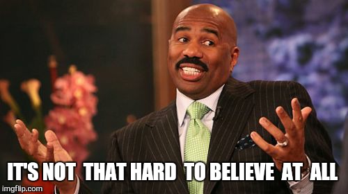 IT'S NOT  THAT HARD  TO BELIEVE  AT  ALL | image tagged in memes,steve harvey | made w/ Imgflip meme maker