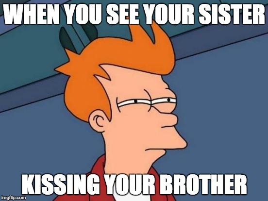 Futurama Fry Meme | WHEN YOU SEE YOUR SISTER; KISSING YOUR BROTHER | image tagged in memes,futurama fry | made w/ Imgflip meme maker