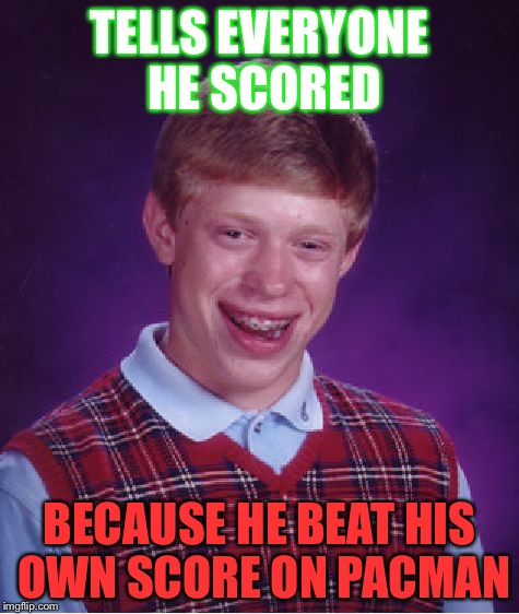 Bad Luck Brian | TELLS EVERYONE HE SCORED; BECAUSE HE BEAT HIS OWN SCORE ON PACMAN | image tagged in memes,bad luck brian | made w/ Imgflip meme maker