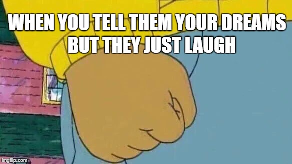 Arthur Fist | BUT THEY JUST LAUGH; WHEN YOU TELL THEM YOUR DREAMS | image tagged in arthur fist | made w/ Imgflip meme maker