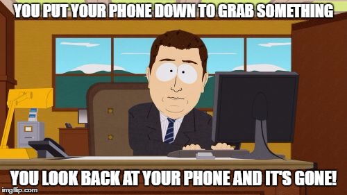 Aaaaand Its Gone | YOU PUT YOUR PHONE DOWN TO GRAB SOMETHING; YOU LOOK BACK AT YOUR PHONE AND IT'S GONE! | image tagged in memes,aaaaand its gone | made w/ Imgflip meme maker