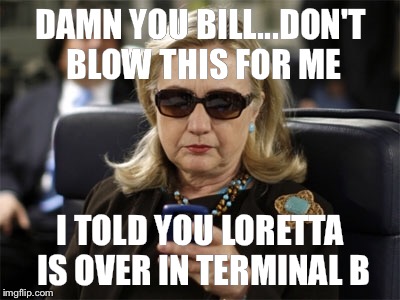 DAMN YOU BILL...DON'T BLOW THIS FOR ME; I TOLD YOU LORETTA IS OVER IN TERMINAL B | image tagged in hillary clinton 2016,hillary clinton,hillary clinton emails,trump 2016,donald trump | made w/ Imgflip meme maker