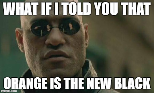Matrix Morpheus | WHAT IF I TOLD YOU THAT; ORANGE IS THE NEW BLACK | image tagged in memes,matrix morpheus | made w/ Imgflip meme maker