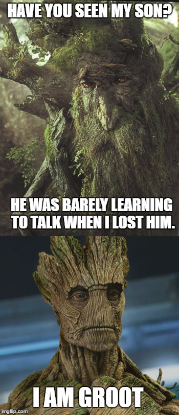 Treebeard and son? | HAVE YOU SEEN MY SON? HE WAS BARELY LEARNING TO TALK WHEN I LOST HIM. I AM GROOT | image tagged in treebeard,groot | made w/ Imgflip meme maker