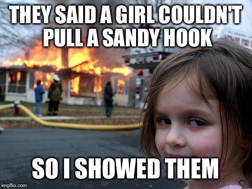Disaster Girl Meme | THEY SAID A GIRL COULDN'T PULL A SANDY HOOK; SO I SHOWED THEM | image tagged in memes,disaster girl | made w/ Imgflip meme maker
