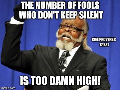 Too Damn High Meme | THE NUMBER OF FOOLS WHO DON'T KEEP SILENT IS TOO DAMN HIGH! (SEE PROVERBS 17:28) | image tagged in memes,too damn high | made w/ Imgflip meme maker