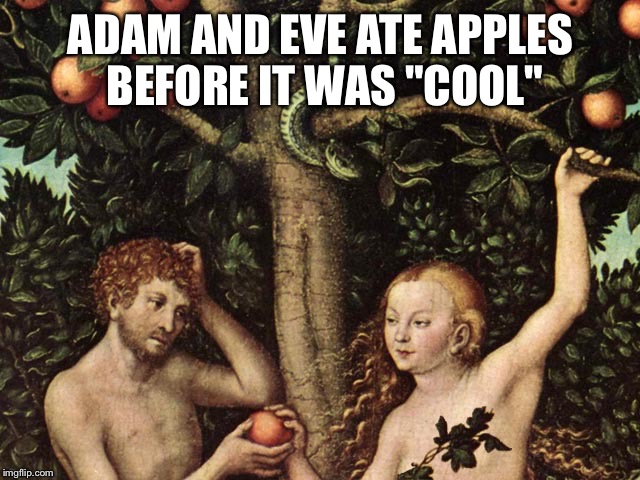 adam and eve | ADAM AND EVE ATE APPLES BEFORE IT WAS "COOL" | image tagged in adam and eve | made w/ Imgflip meme maker