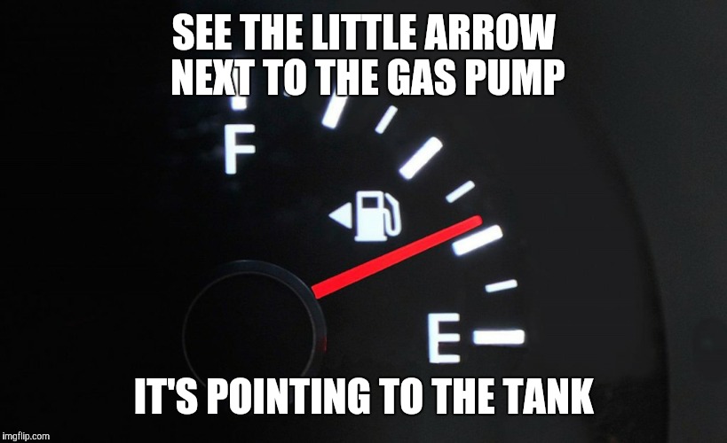 SEE THE LITTLE ARROW NEXT TO THE GAS PUMP IT'S POINTING TO THE TANK | made w/ Imgflip meme maker