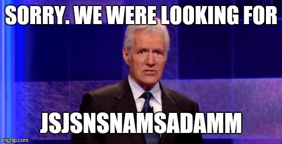 SORRY. WE WERE LOOKING FOR JSJSNSNAMSADAMM | made w/ Imgflip meme maker