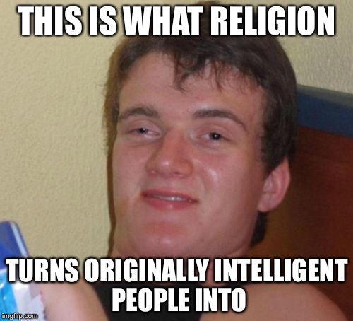 10 Guy Meme | THIS IS WHAT RELIGION TURNS ORIGINALLY INTELLIGENT PEOPLE INTO | image tagged in memes,10 guy | made w/ Imgflip meme maker