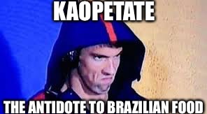 Michael Phelps Rage Face | KAOPETATE; THE ANTIDOTE TO BRAZILIAN FOOD | image tagged in michael phelps rage face | made w/ Imgflip meme maker