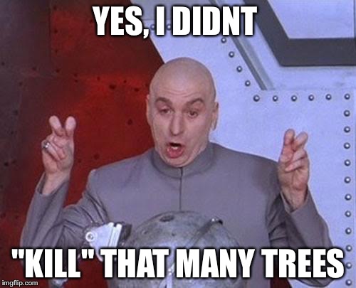 Dr Evil Laser Meme | YES, I DIDNT "KILL" THAT MANY TREES | image tagged in memes,dr evil laser | made w/ Imgflip meme maker