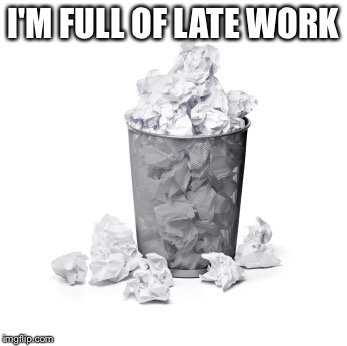 I'M FULL OF LATE WORK | image tagged in late work | made w/ Imgflip meme maker