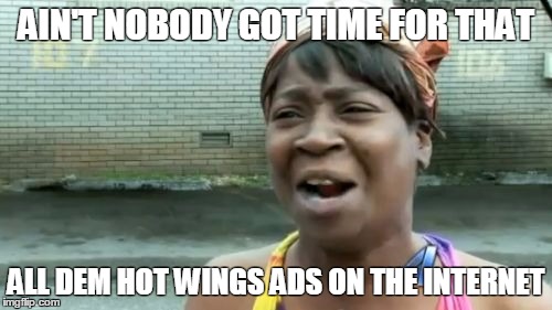 Ain't Nobody Got Time For That | AIN'T NOBODY GOT TIME FOR THAT; ALL DEM HOT WINGS ADS ON THE INTERNET | image tagged in memes,aint nobody got time for that | made w/ Imgflip meme maker