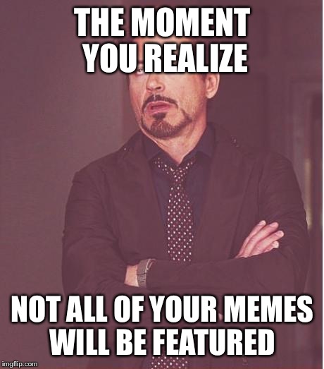 I've lost my innocence... | THE MOMENT YOU REALIZE; NOT ALL OF YOUR MEMES WILL BE FEATURED | image tagged in memes,face you make robert downey jr,featured | made w/ Imgflip meme maker