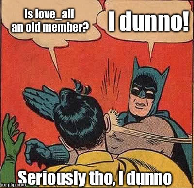 Batman Slapping Robin | Is love_all an old member? I dunno! Seriously tho, I dunno | image tagged in memes,batman slapping robin | made w/ Imgflip meme maker