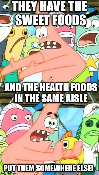Put It Somewhere Else Patrick Meme | THEY HAVE THE SWEET FOODS; AND THE HEALTH FOODS IN THE SAME AISLE; PUT THEM SOMEWHERE ELSE! | image tagged in memes,put it somewhere else patrick | made w/ Imgflip meme maker