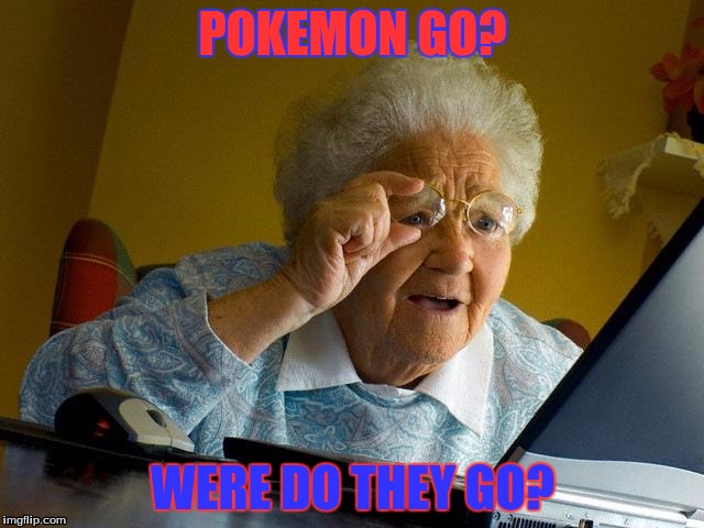 Grandma Finds The Internet | POKEMON GO? WERE DO THEY GO? | image tagged in memes,grandma finds the internet | made w/ Imgflip meme maker