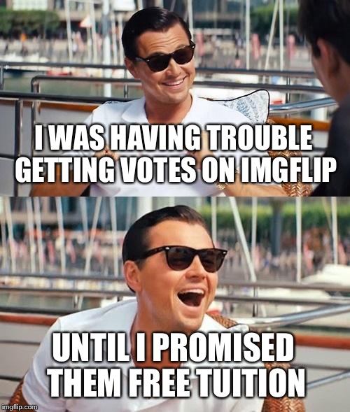 Leonardo Dicaprio Wolf Of Wall Street | I WAS HAVING TROUBLE GETTING VOTES ON IMGFLIP; UNTIL I PROMISED THEM FREE TUITION | image tagged in memes,leonardo dicaprio wolf of wall street | made w/ Imgflip meme maker