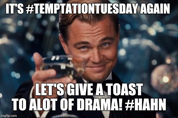 Leonardo Dicaprio Cheers | IT'S #TEMPTATIONTUESDAY AGAIN; LET'S GIVE A TOAST TO ALOT OF DRAMA! #HAHN | image tagged in memes,leonardo dicaprio cheers | made w/ Imgflip meme maker