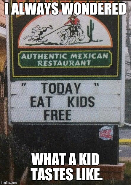 Not really. | I ALWAYS WONDERED; WHAT A KID TASTES LIKE. | image tagged in eat kids free | made w/ Imgflip meme maker