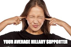 Fingers in Ears | YOUR AVERAGE HILLARY SUPPORTER | image tagged in fingers in ears | made w/ Imgflip meme maker