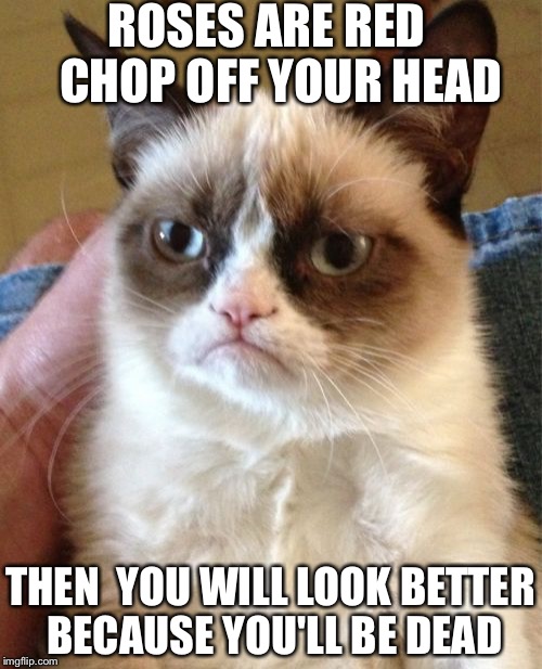 Grumpy Cat | ROSES ARE RED  
CHOP OFF YOUR HEAD; THEN  YOU WILL LOOK BETTER BECAUSE YOU'LL BE DEAD | image tagged in memes,grumpy cat | made w/ Imgflip meme maker