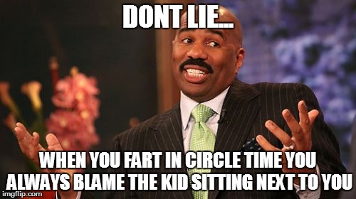 DONT LIE... WHEN YOU FART IN CIRCLE TIME YOU ALWAYS BLAME THE KID SITTING NEXT TO YOU | image tagged in memes,steve harvey | made w/ Imgflip meme maker
