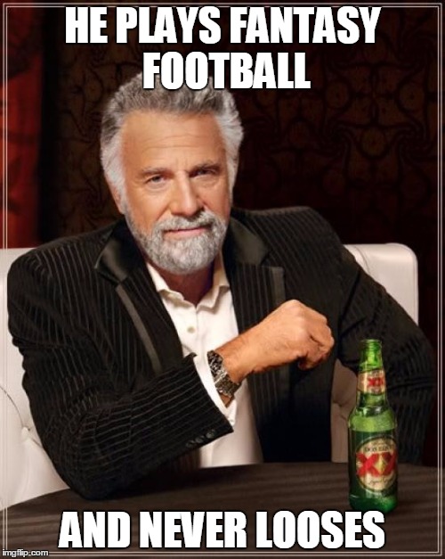 The Most Interesting Man In The World Meme | HE PLAYS FANTASY FOOTBALL; AND NEVER LOOSES | image tagged in memes,the most interesting man in the world | made w/ Imgflip meme maker