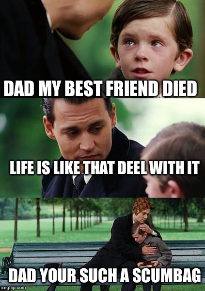 Finding Neverland Meme | DAD MY BEST FRIEND DIED; LIFE IS LIKE THAT DEEL WITH IT; DAD YOUR SUCH A SCUMBAG | image tagged in memes,finding neverland,scumbag | made w/ Imgflip meme maker