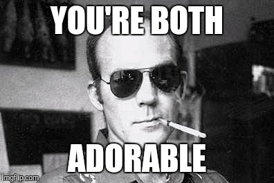 Hunter Thompson says | YOU'RE BOTH ADORABLE | image tagged in hunter thompson says | made w/ Imgflip meme maker