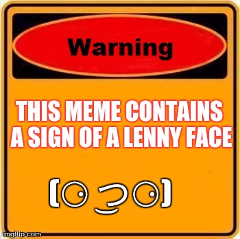 Warning Sign | THIS MEME CONTAINS A SIGN OF A LENNY FACE; (⚆ ͜つ⚆) | image tagged in memes,warning sign | made w/ Imgflip meme maker