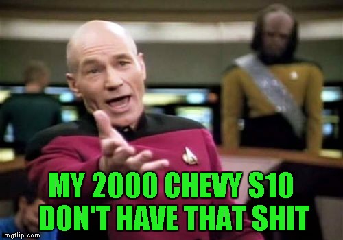 Picard Wtf Meme | MY 2000 CHEVY S10 DON'T HAVE THAT SHIT | image tagged in memes,picard wtf | made w/ Imgflip meme maker
