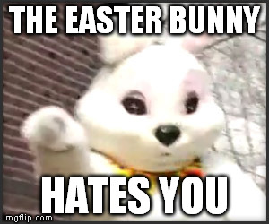 The Easter Bunny Hates You - Imgflip