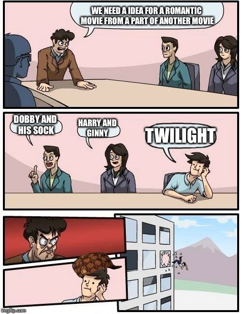 Boardroom Meeting Suggestion | WE NEED A IDEA FOR A ROMANTIC MOVIE FROM A PART OF ANOTHER MOVIE; DOBBY AND HIS SOCK; HARRY AND GINNY; TWILIGHT | image tagged in memes,boardroom meeting suggestion,scumbag | made w/ Imgflip meme maker